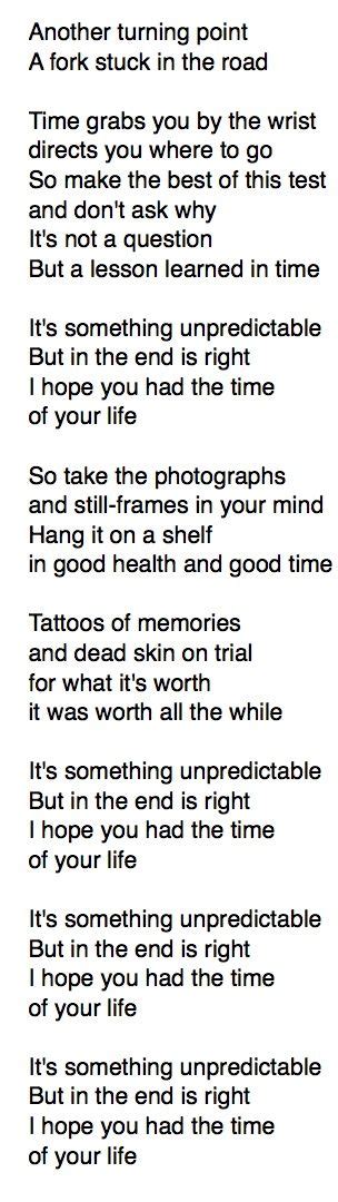 I hope you had the time of your life. [Chorus] Its something unpre-dictable but in the end it's right I hope you had the time of your life. [Chorus] Its something unpre-dictable but in the end it's right I hope you had the time of your life. 